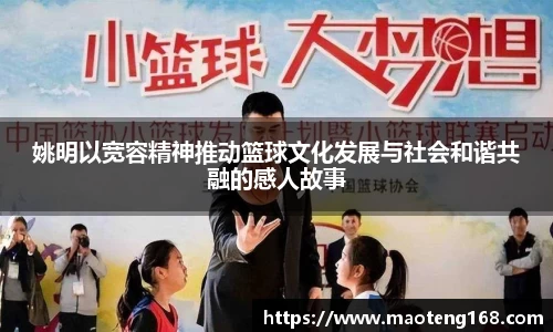 姚明以宽容精神推动篮球文化发展与社会和谐共融的感人故事
