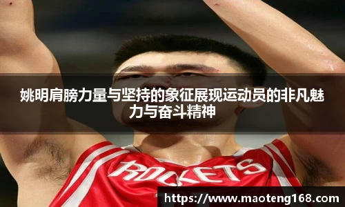 姚明肩膀力量与坚持的象征展现运动员的非凡魅力与奋斗精神