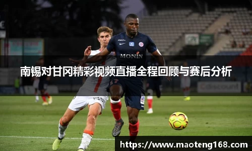 南锡对甘冈精彩视频直播全程回顾与赛后分析
