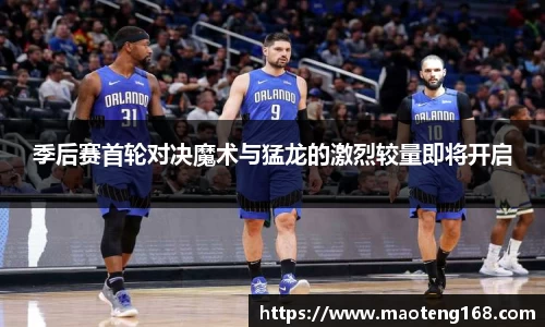 季后赛首轮对决魔术与猛龙的激烈较量即将开启