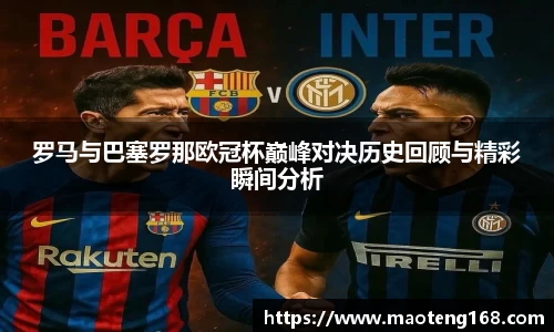罗马与巴塞罗那欧冠杯巅峰对决历史回顾与精彩瞬间分析