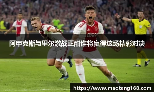 阿甲克斯与里尔激战正酣谁将赢得这场精彩对决